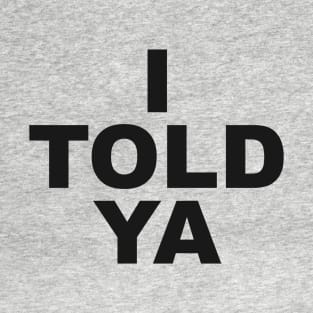 I Told Ya T-Shirt